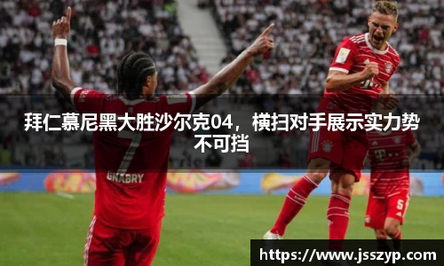 拜仁慕尼黑大胜沙尔克04，横扫对手展示实力势不可挡