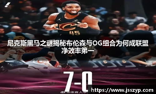 尼克斯黑马之谜揭秘布伦森与OG组合为何成联盟净效率第一