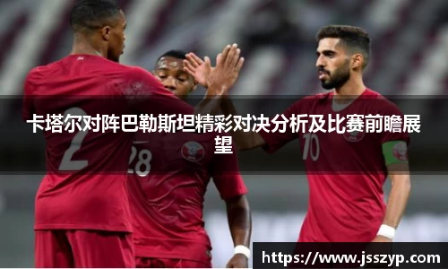 卡塔尔对阵巴勒斯坦精彩对决分析及比赛前瞻展望