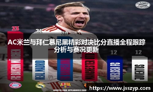 AC米兰与拜仁慕尼黑精彩对决比分直播全程跟踪分析与赛况更新