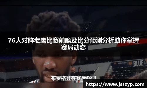 76人对阵老鹰比赛前瞻及比分预测分析助你掌握赛局动态